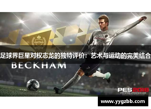 足球界巨星对权志龙的独特评价：艺术与运动的完美结合