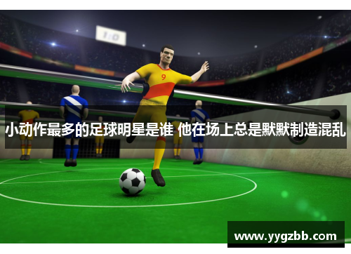 小动作最多的足球明星是谁 他在场上总是默默制造混乱